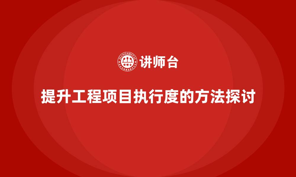 文章工程项目管理如何提升项目目标的执行度？的缩略图