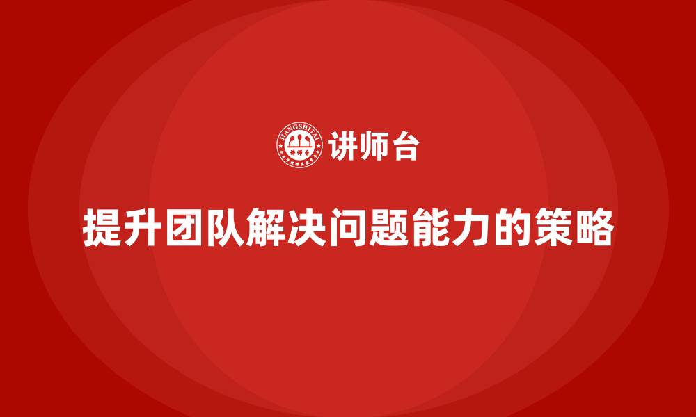 文章工程项目管理如何提升团队的解决问题能力？的缩略图