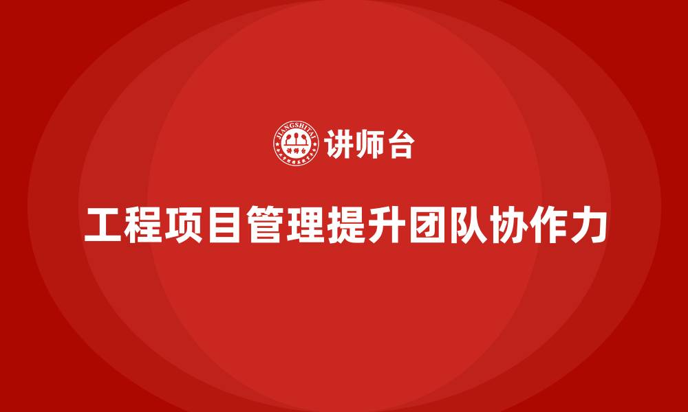 文章工程项目管理如何帮助企业提升团队协作力？的缩略图