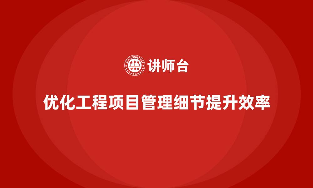 文章工程项目管理如何优化项目管理中的细节？的缩略图