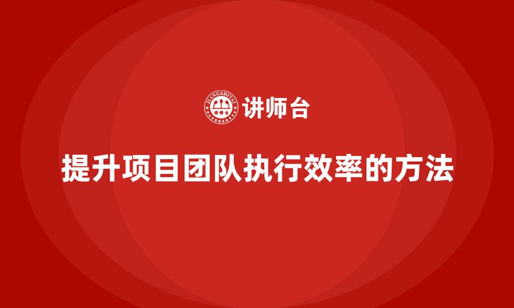文章工程项目管理如何提升项目团队的执行效率？的缩略图