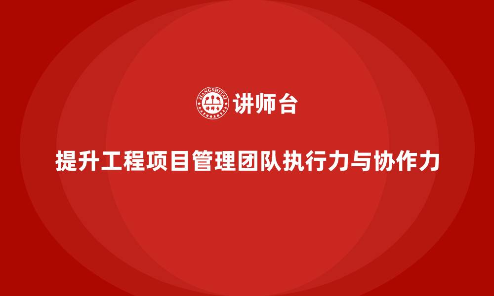 文章工程项目管理如何提升团队执行力和协作力？的缩略图
