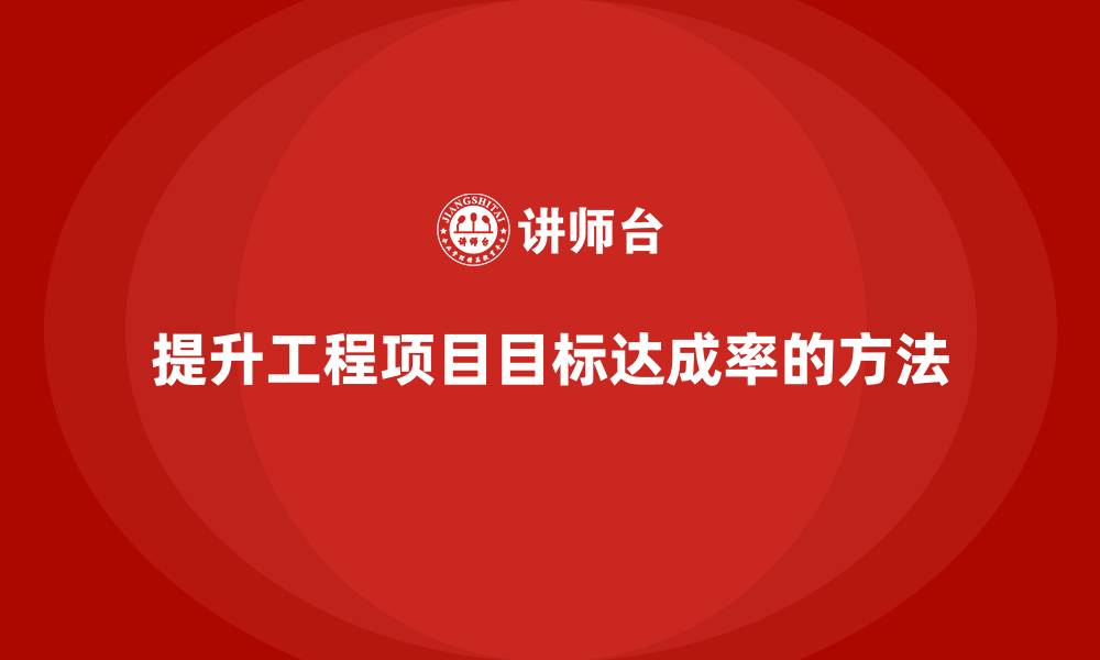 文章工程项目管理如何提升项目目标的达成率？的缩略图