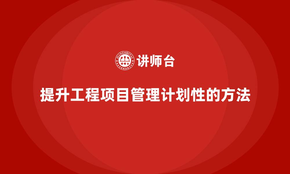 提升工程项目管理计划性的方法