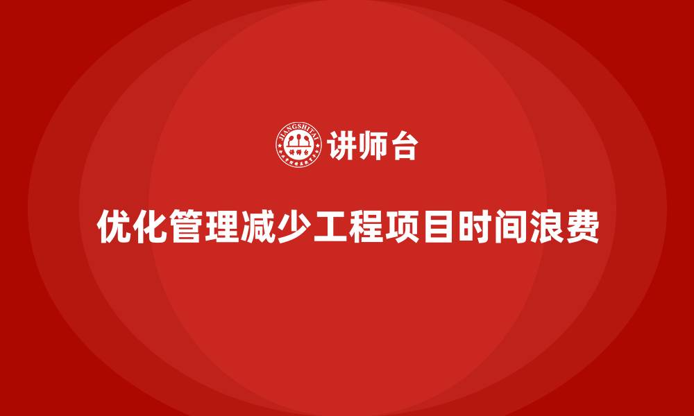 文章工程项目管理如何减少项目中的时间浪费？的缩略图