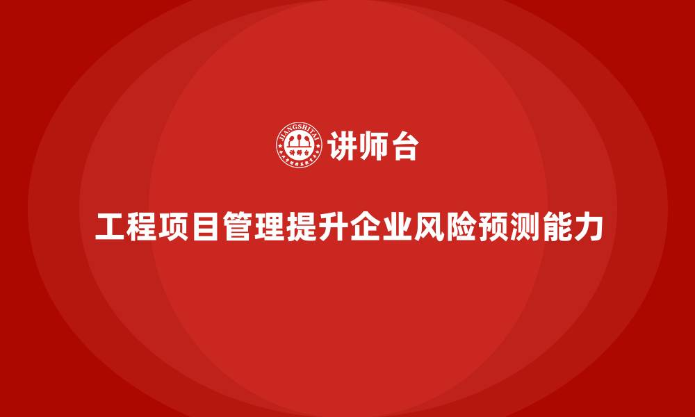 文章工程项目管理如何帮助企业提升风险预测能力？的缩略图