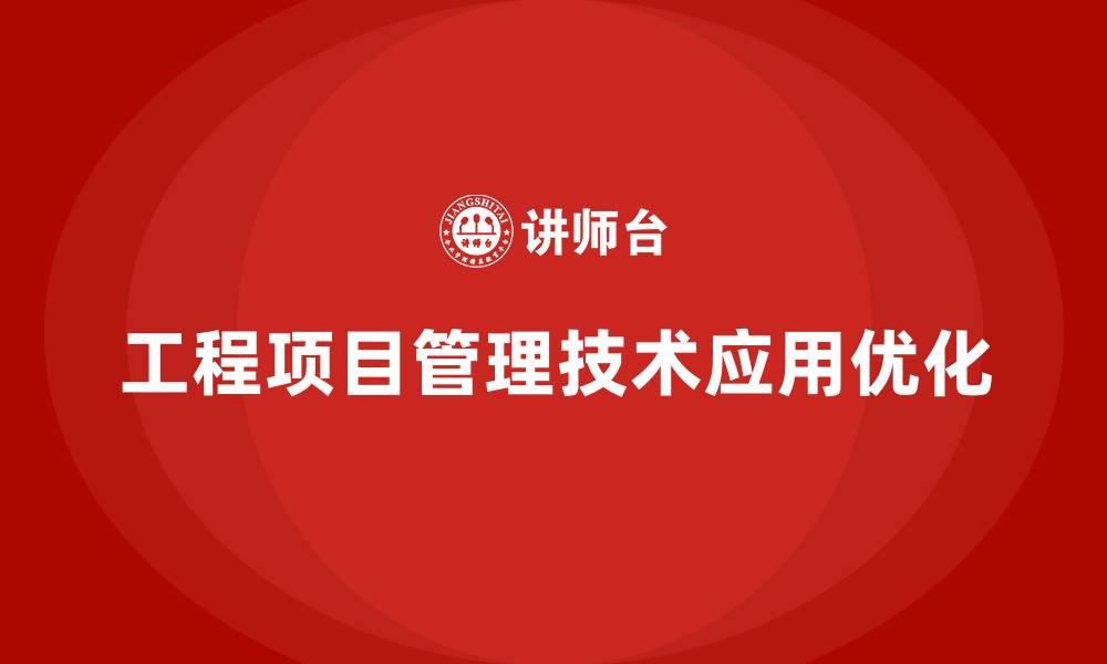 文章工程项目管理如何优化项目管理的技术应用？的缩略图