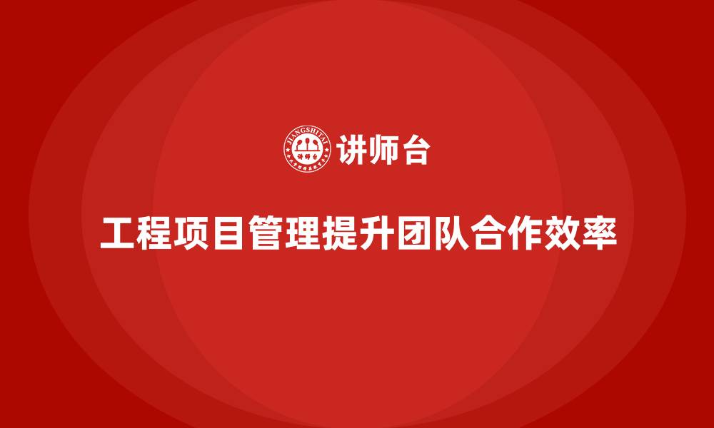 文章工程项目管理如何帮助团队提高合作效率？的缩略图