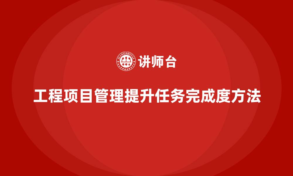 文章工程项目管理如何帮助团队提高任务的完成度？的缩略图