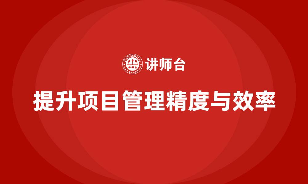 提升项目管理精度与效率