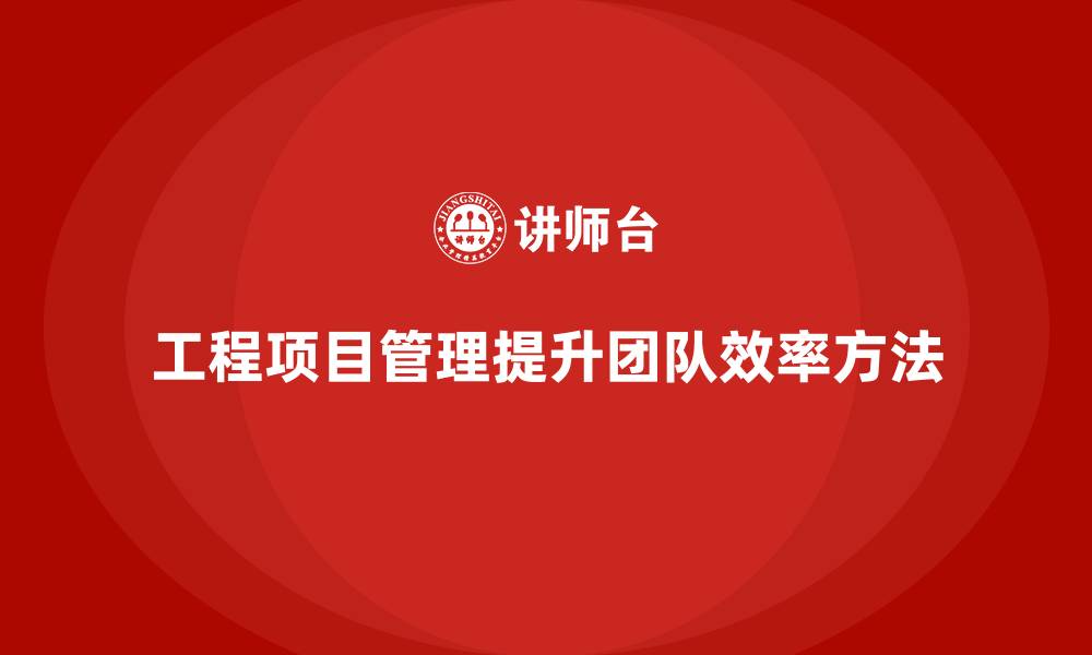文章工程项目管理如何提高项目团队的效率？的缩略图
