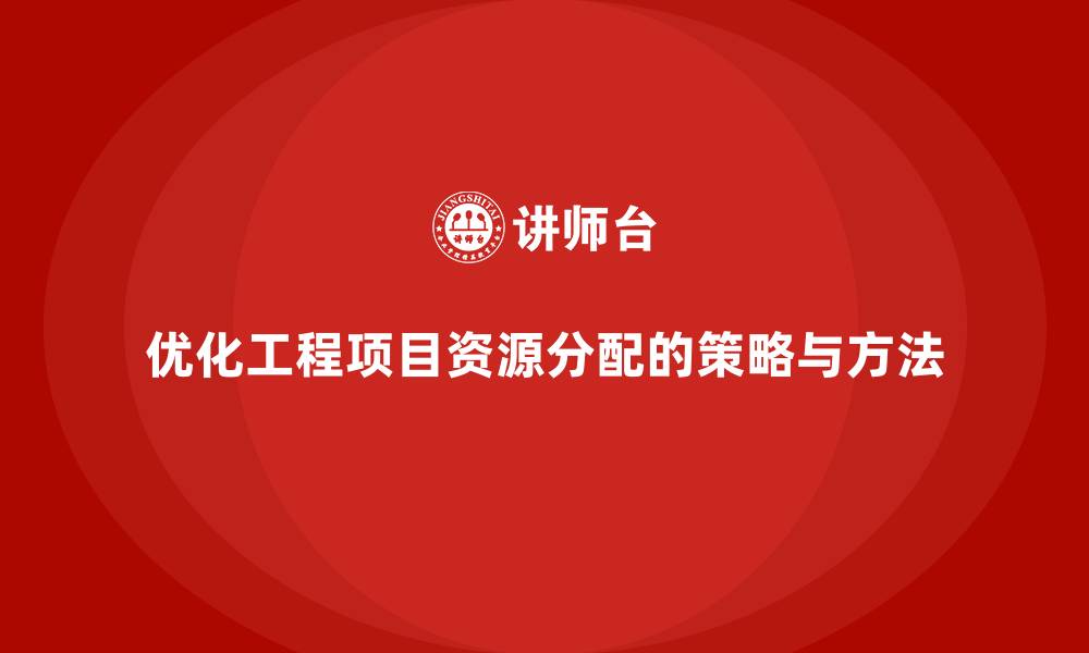 文章工程项目管理如何优化项目的资源分配？的缩略图