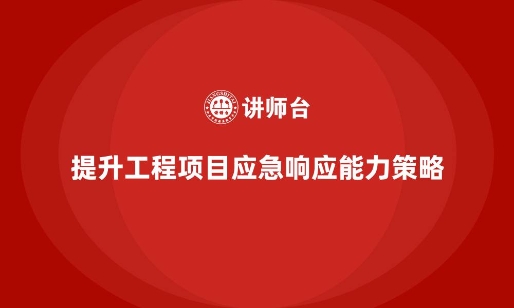 文章工程项目管理如何提升项目的应急响应能力？的缩略图