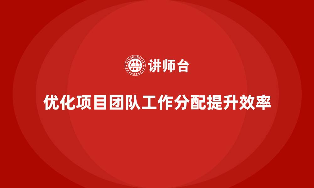 文章工程项目管理如何优化项目团队成员的工作分配？的缩略图