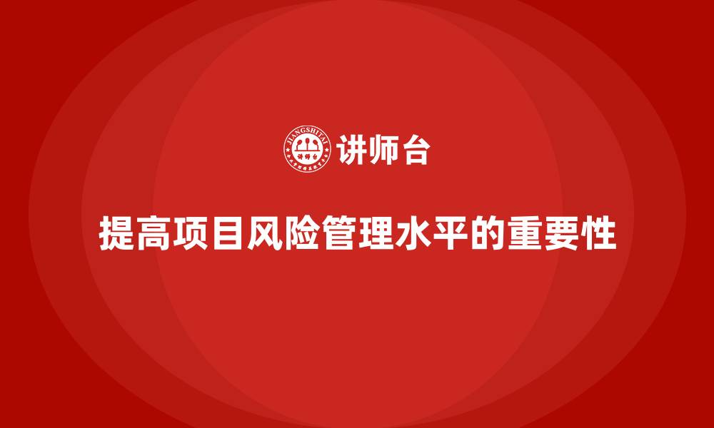 文章工程项目管理如何提高项目风险管理水平？的缩略图