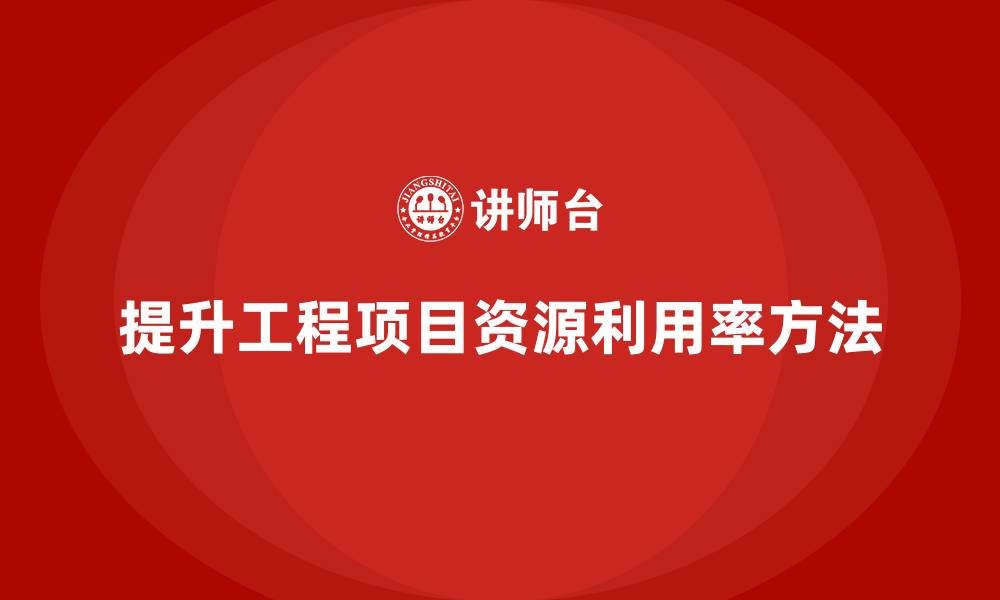 文章工程项目管理如何提升项目的资源利用率？的缩略图