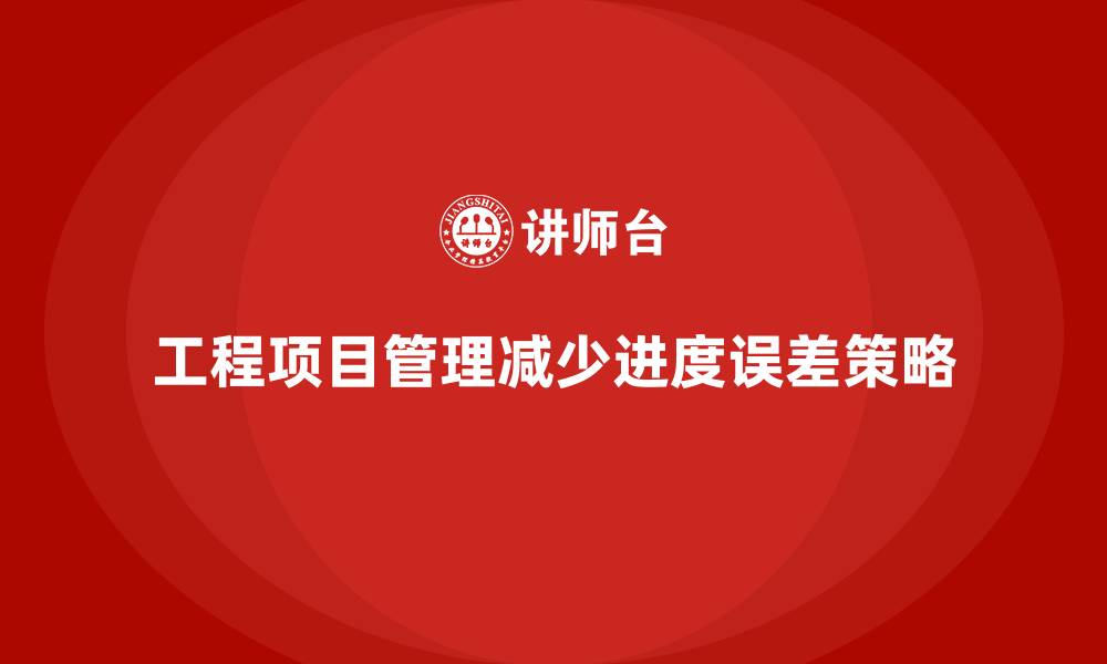 工程项目管理减少进度误差策略