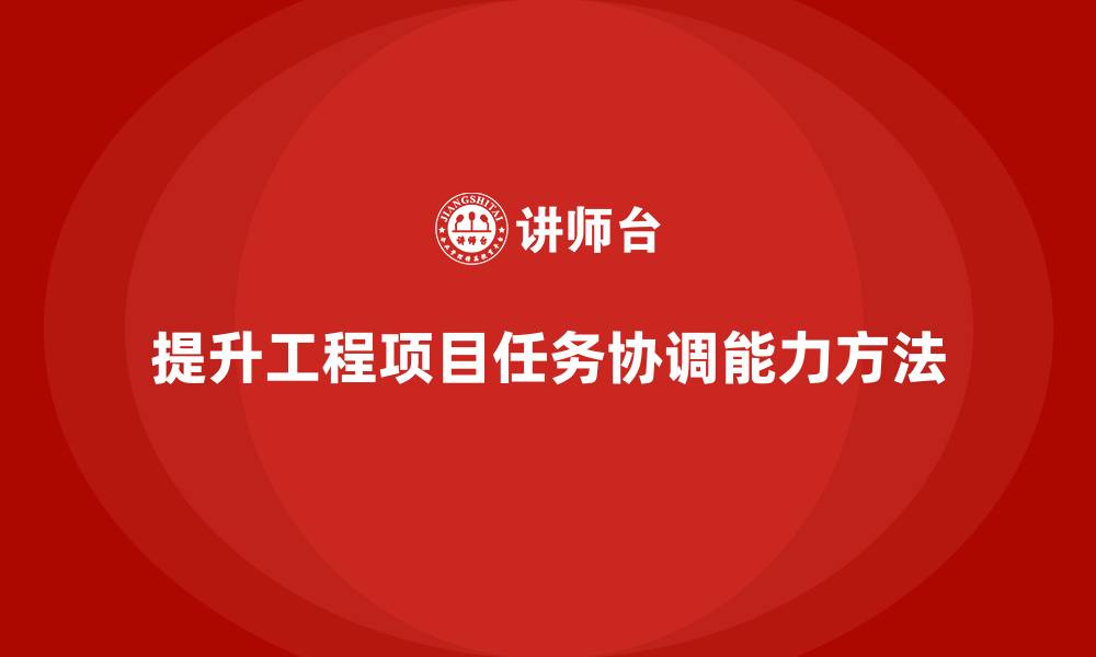 文章工程项目管理如何提升项目的任务协调能力？的缩略图