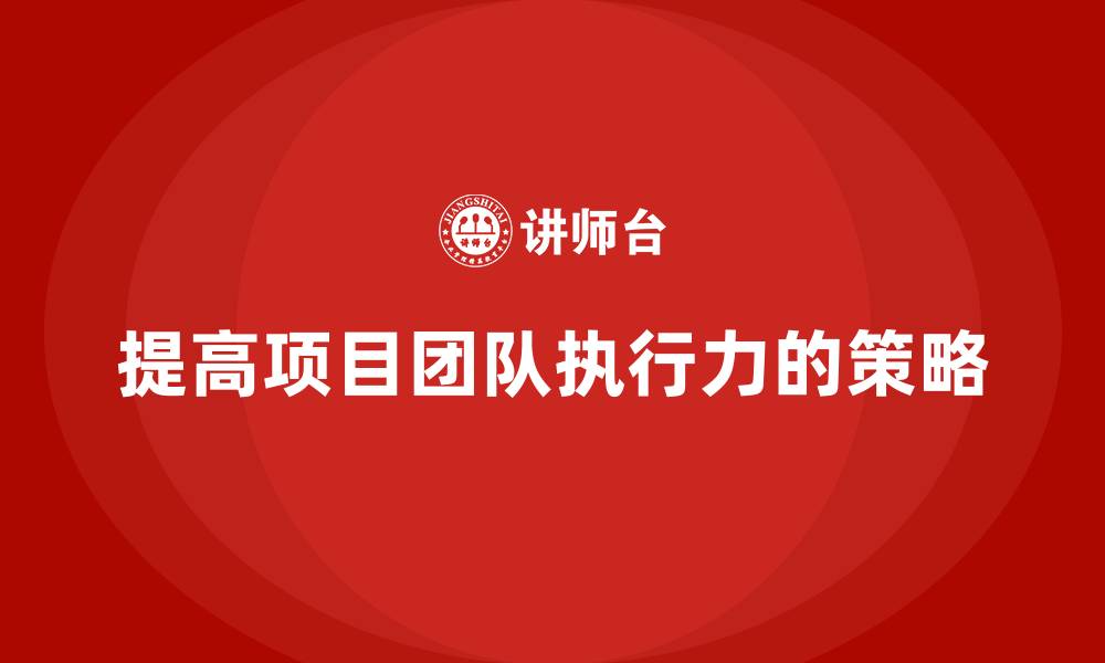 文章工程项目管理如何提高项目团队的执行力？的缩略图