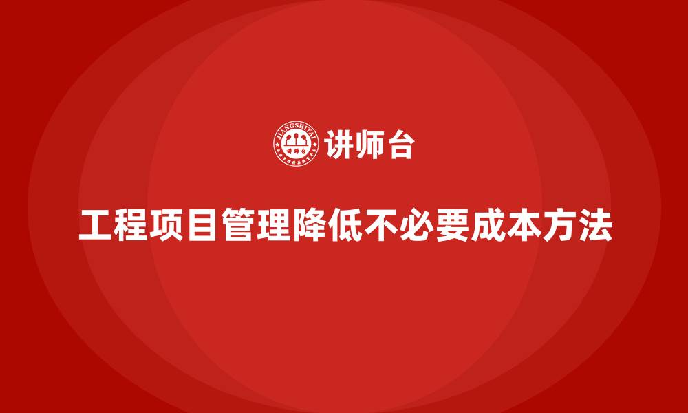 工程项目管理降低不必要成本方法