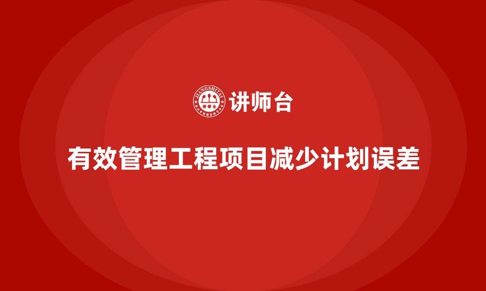 有效管理工程项目减少计划误差