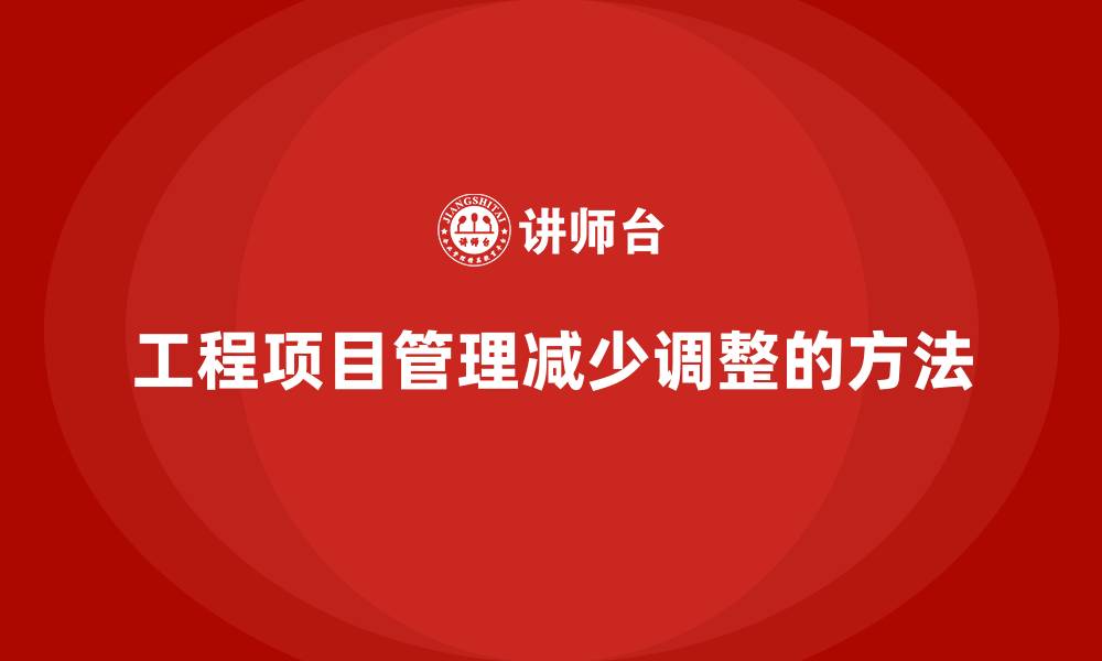 工程项目管理减少调整的方法