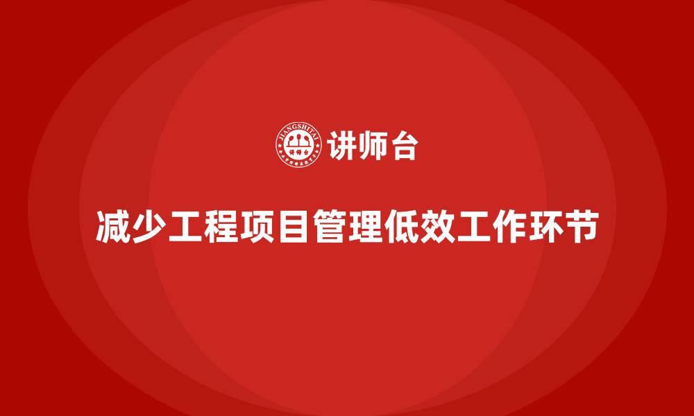 文章工程项目管理如何减少项目中的低效工作环节？的缩略图