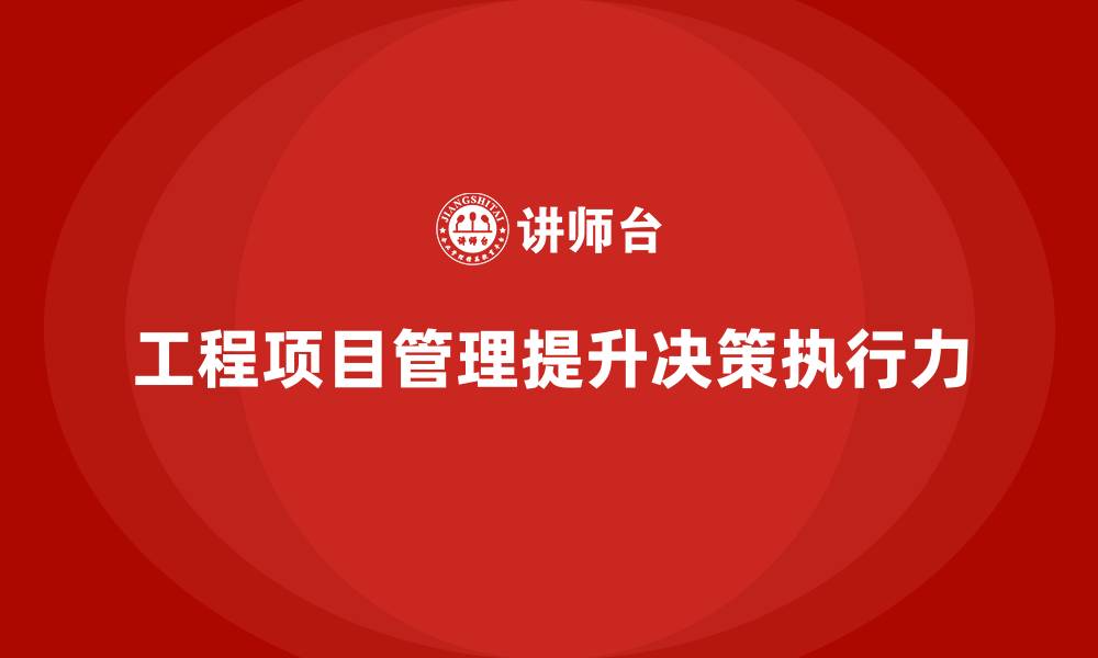 文章企业如何通过工程项目管理提高决策执行力？的缩略图