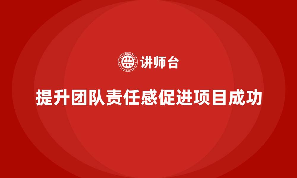 文章工程项目管理如何提高团队成员的责任感？的缩略图