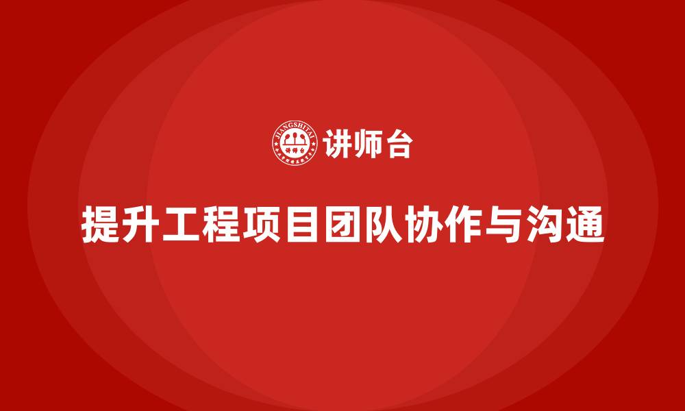 提升工程项目团队协作与沟通