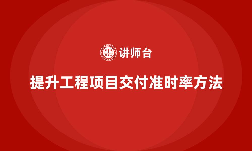 文章工程项目管理如何提高项目交付准时率？的缩略图