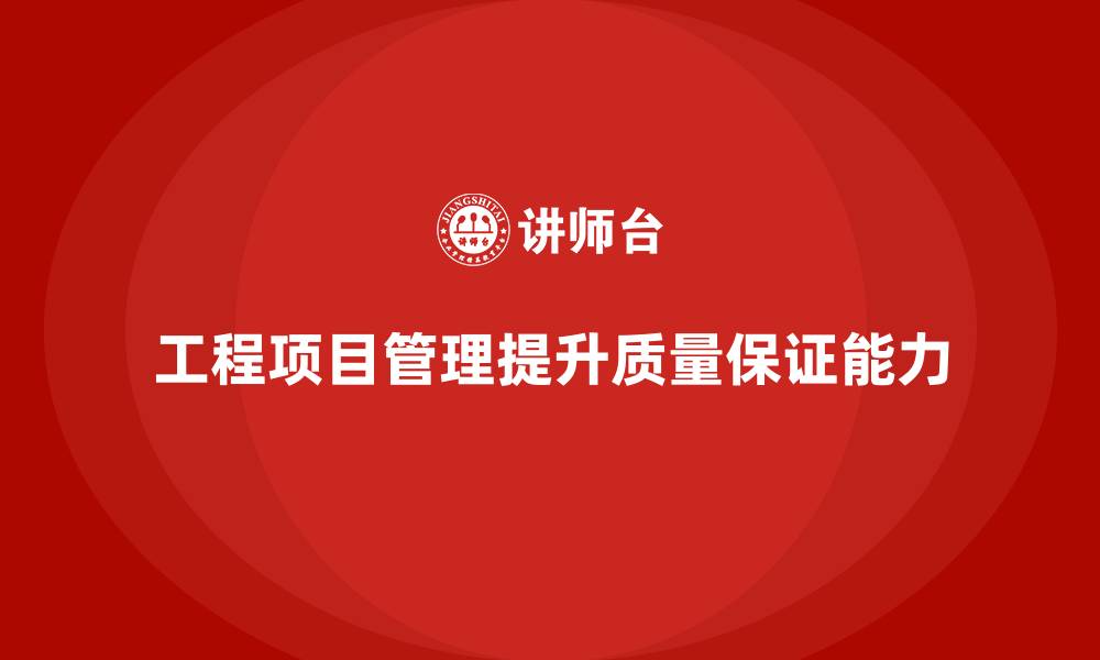 文章工程项目管理如何帮助企业提高质量保证能力？的缩略图