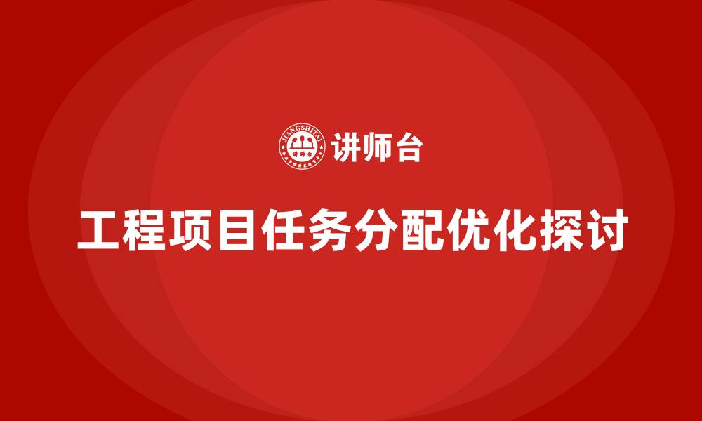 文章工程项目管理如何优化任务分配？的缩略图