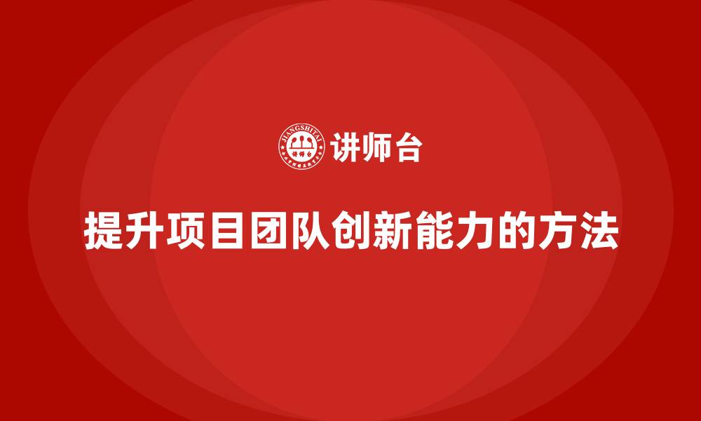 文章工程项目管理如何提升项目团队的创新能力？的缩略图