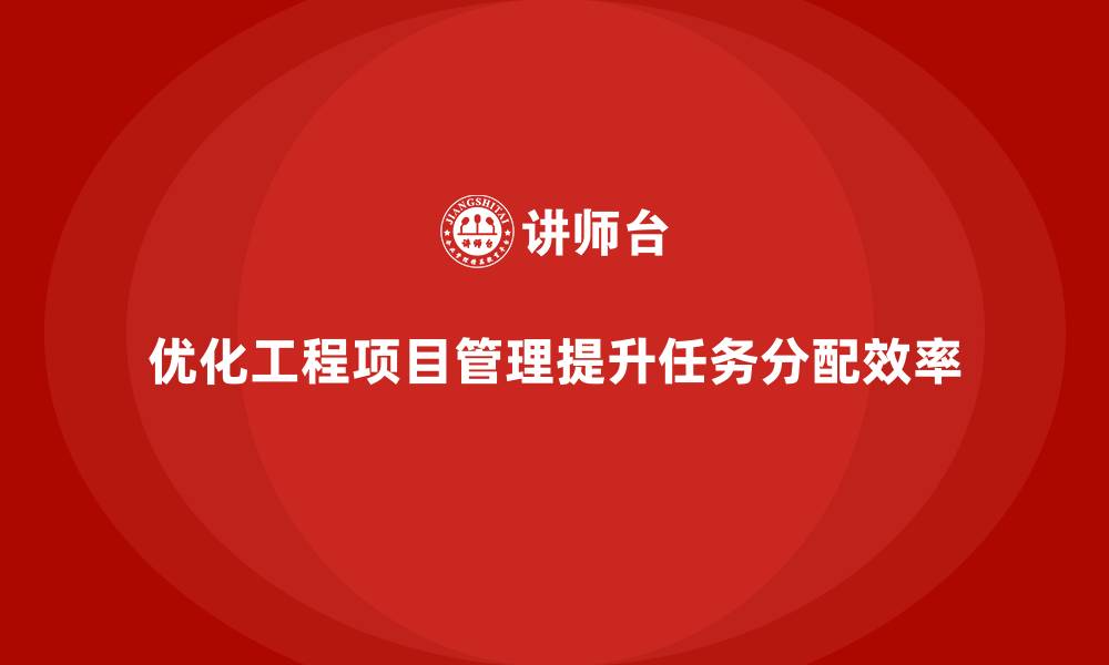文章工程项目管理如何帮助团队优化项目的任务分配？的缩略图