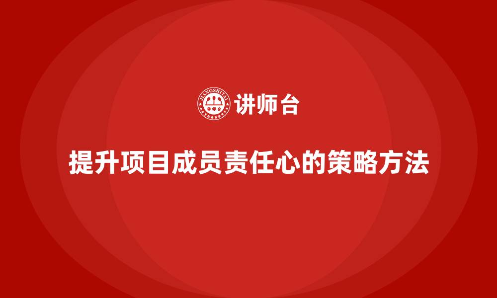 文章工程项目管理如何提升项目成员的责任心？的缩略图