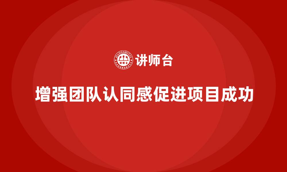 增强团队认同感促进项目成功
