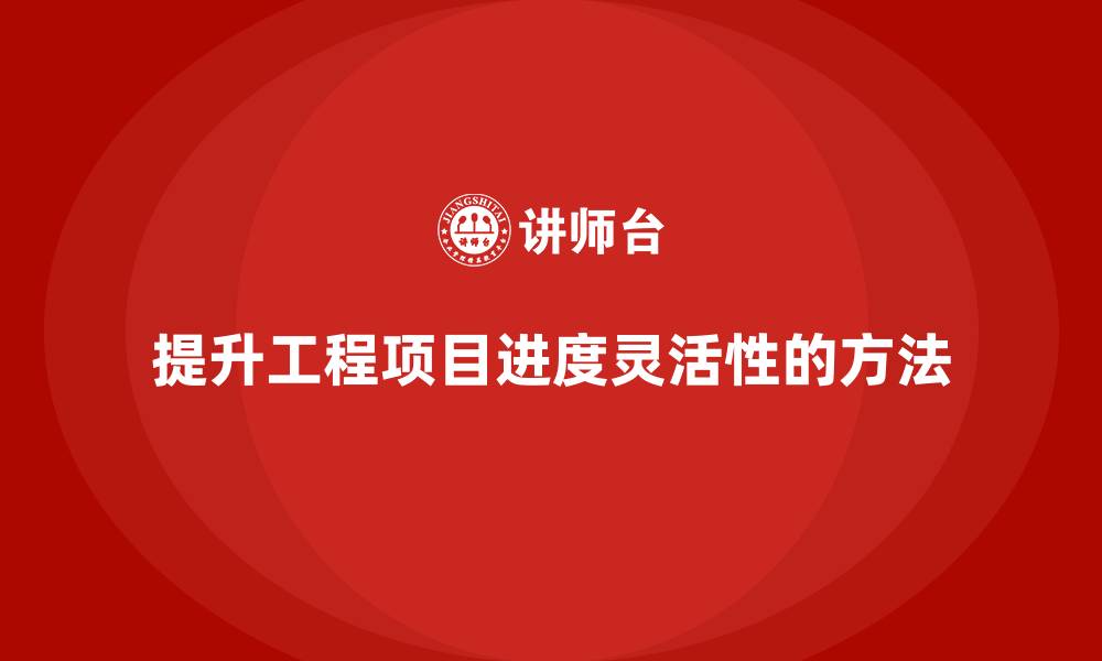 文章工程项目管理如何提升项目进度的灵活性？的缩略图