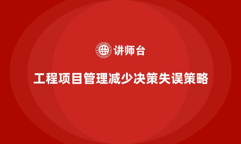 文章工程项目管理如何减少项目中的决策失误？的缩略图
