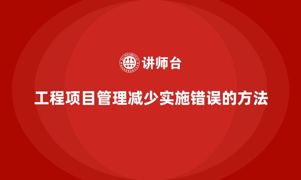 工程项目管理减少实施错误的方法