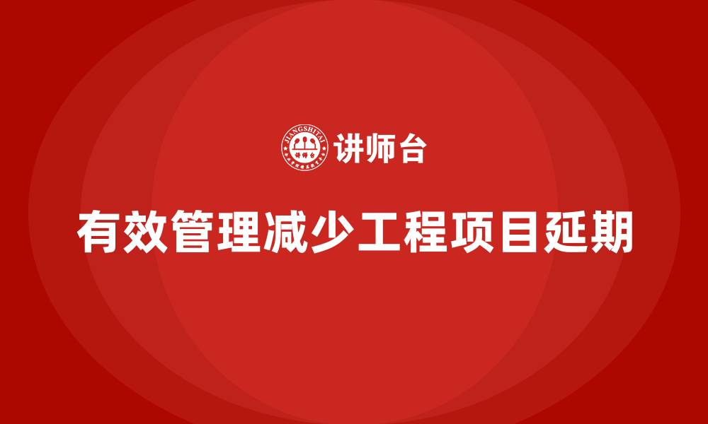 文章如何通过工程项目管理避免项目延期问题？的缩略图