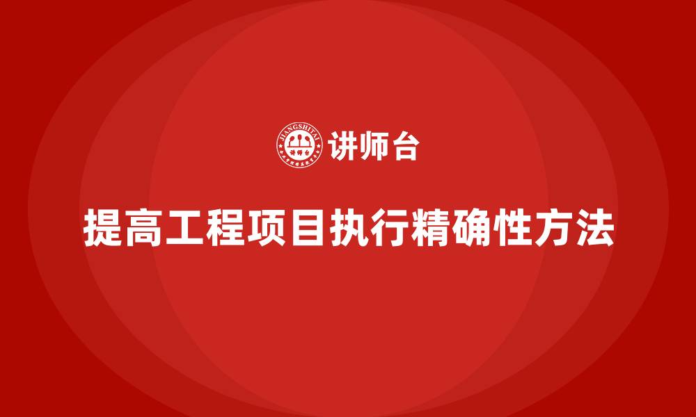 提高工程项目执行精确性方法