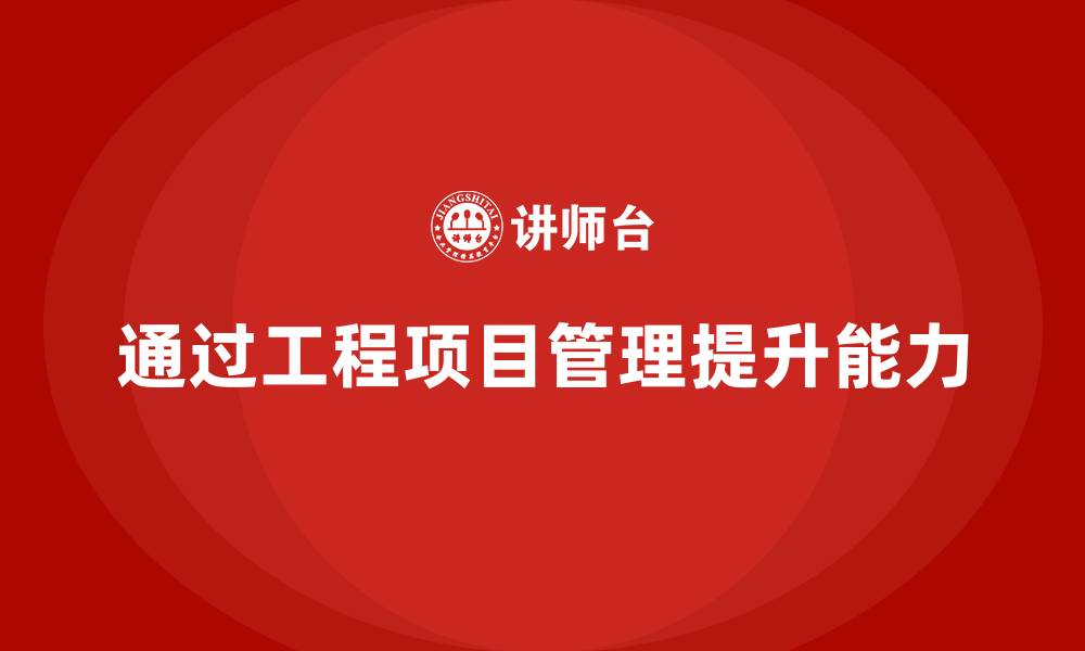 文章如何通过工程项目管理提升项目管理的能力？的缩略图