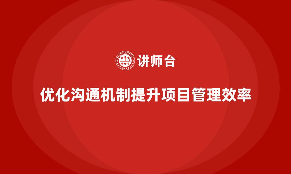 优化沟通机制提升项目管理效率
