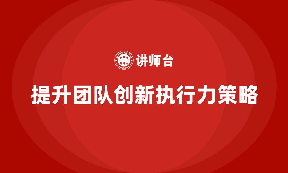 提升团队创新执行力策略