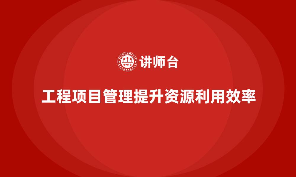 文章工程项目管理如何帮助项目提高资源利用？的缩略图