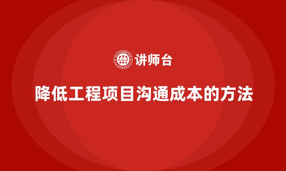 降低工程项目沟通成本的方法