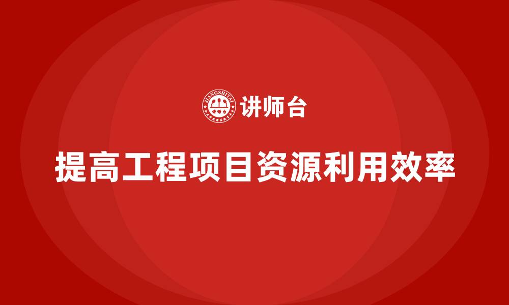 文章如何通过工程项目管理减少项目的资源浪费？的缩略图