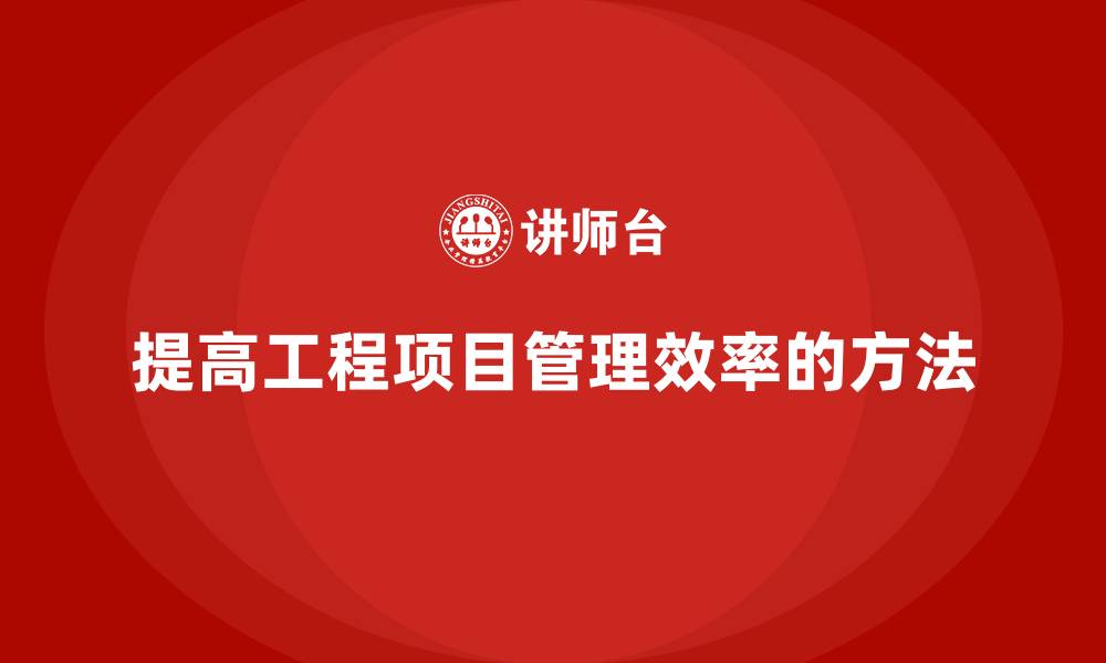 文章如何通过工程项目管理提高项目管理效率？的缩略图