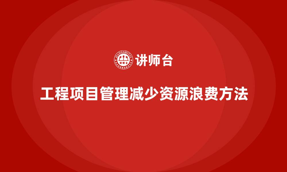文章工程项目管理如何减少项目实施中的资源浪费？的缩略图